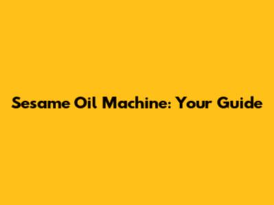 Sesame Oil Machine: Your Guide