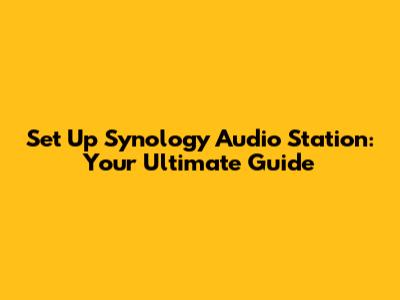 Set Up Synology Audio Station: Your Ultimate Guide