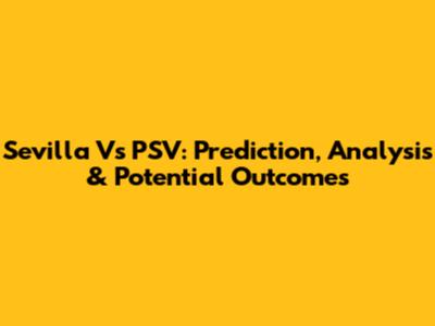 Sevilla Vs PSV: Prediction, Analysis & Potential Outcomes