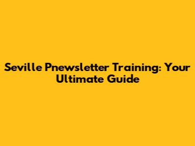 Seville Pnewsletter Training: Your Ultimate Guide