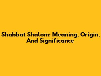 Shabbat Shalom: Meaning, Origin, And Significance