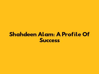 Shahdeen Alam: A Profile Of Success