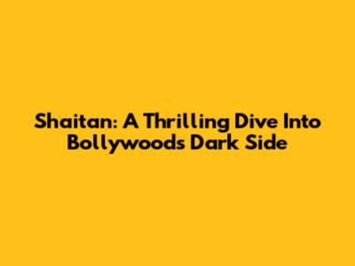 Shaitan: A Thrilling Dive Into Bollywood's Dark Side