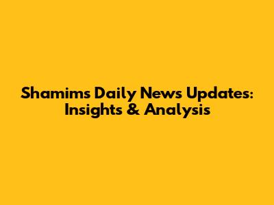 Shamim's Daily News Updates: Insights & Analysis