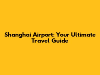 Shanghai Airport: Your Ultimate Travel Guide