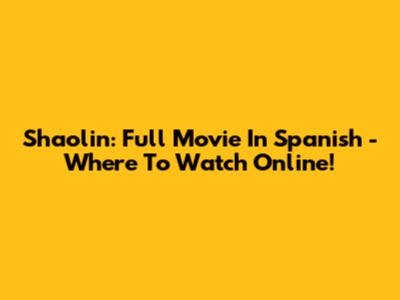 Shaolin: Full Movie In Spanish - Where To Watch Online!