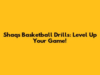 Shaq's Basketball Drills: Level Up Your Game!