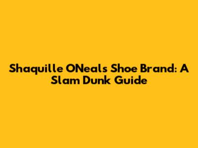Shaquille O'Neal's Shoe Brand: A Slam Dunk Guide