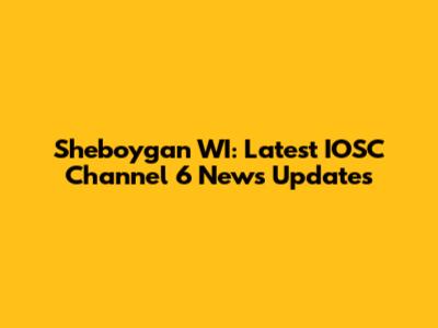 Sheboygan WI: Latest IOSC Channel 6 News Updates