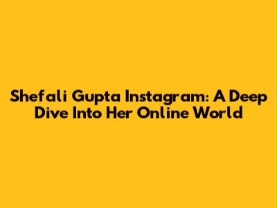 Shefali Gupta Instagram: A Deep Dive Into Her Online World