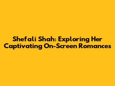 Shefali Shah: Exploring Her Captivating On-Screen Romances