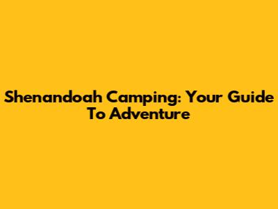 Shenandoah Camping: Your Guide To Adventure