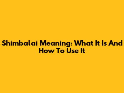 Shimbalai Meaning: What It Is And How To Use It