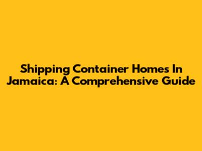 Shipping Container Homes In Jamaica: A Comprehensive Guide