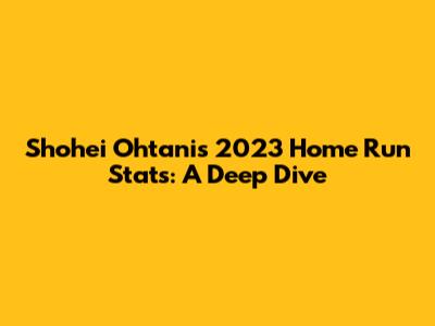 Shohei Ohtani's 2023 Home Run Stats: A Deep Dive