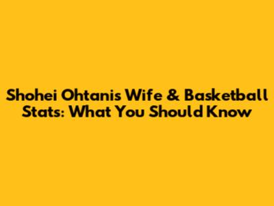 Shohei Ohtani's Wife & Basketball Stats: What You Should Know