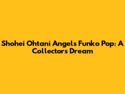 Shohei Ohtani Angels Funko Pop: A Collector's Dream