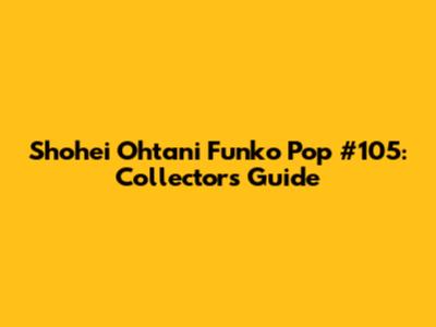 Shohei Ohtani Funko Pop #105: Collectors Guide