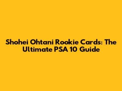 Shohei Ohtani Rookie Cards: The Ultimate PSA 10 Guide