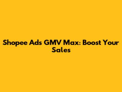 Shopee Ads GMV Max: Boost Your Sales