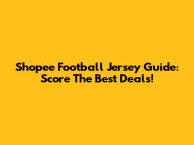 Shopee Football Jersey Guide: Score The Best Deals!