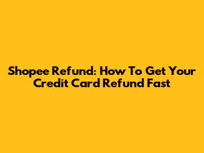 Shopee Refund: How To Get Your Credit Card Refund Fast