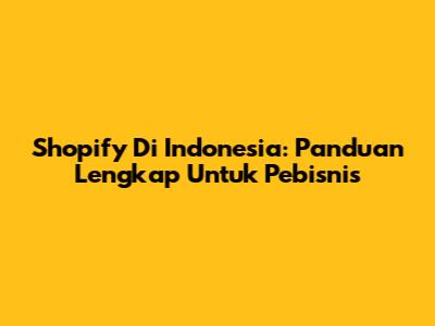 Shopify Di Indonesia: Panduan Lengkap Untuk Pebisnis