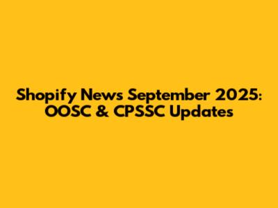 Shopify News September 2025: OOSC & CPSSC Updates