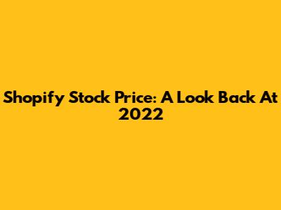 Shopify Stock Price: A Look Back At 2022