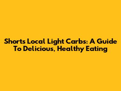 Short's Local Light Carbs: A Guide To Delicious, Healthy Eating