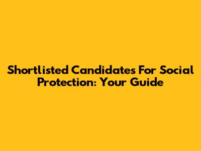 Shortlisted Candidates For Social Protection: Your Guide
