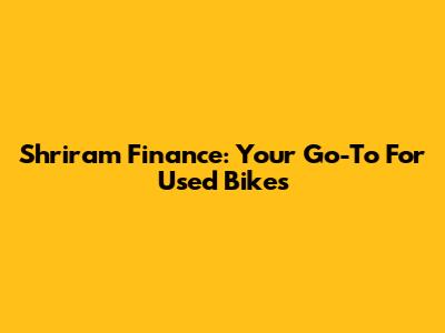Shriram Finance: Your Go-To For Used Bikes