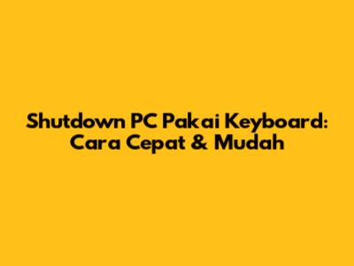 Shutdown PC Pakai Keyboard: Cara Cepat & Mudah