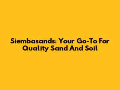 Siembasands: Your Go-To For Quality Sand And Soil