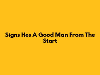 Signs He's A Good Man From The Start