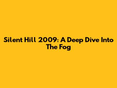Silent Hill 2009: A Deep Dive Into The Fog