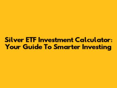 Silver ETF Investment Calculator: Your Guide To Smarter Investing