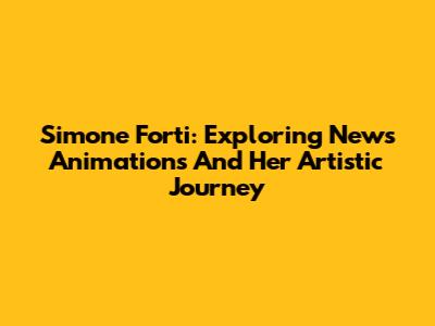 Simone Forti: Exploring News Animations And Her Artistic Journey