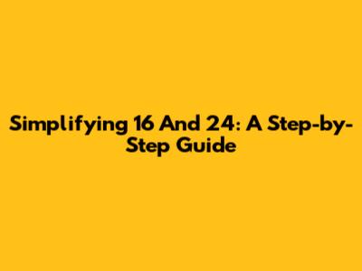 Simplifying 16 And 24: A Step-by-Step Guide