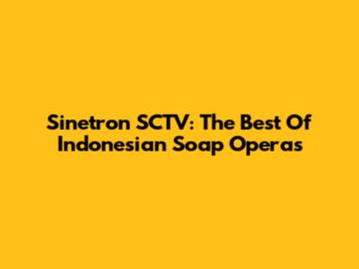 Sinetron SCTV: The Best Of Indonesian Soap Operas