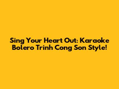 Sing Your Heart Out: Karaoke Bolero Trinh Cong Son Style!