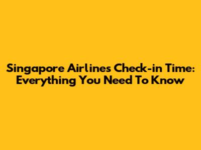 Singapore Airlines Check-in Time: Everything You Need To Know