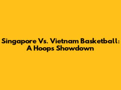 Singapore Vs. Vietnam Basketball: A Hoops Showdown