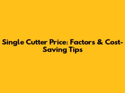 Single Cutter Price: Factors & Cost-Saving Tips