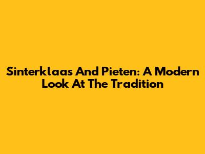 Sinterklaas And Pieten: A Modern Look At The Tradition