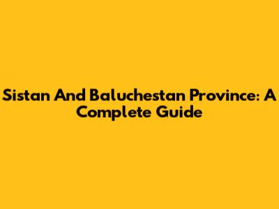 Sistan And Baluchestan Province: A Complete Guide