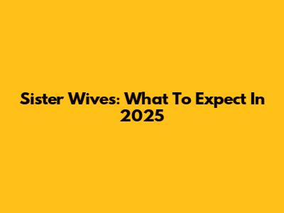 Sister Wives: What To Expect In 2025