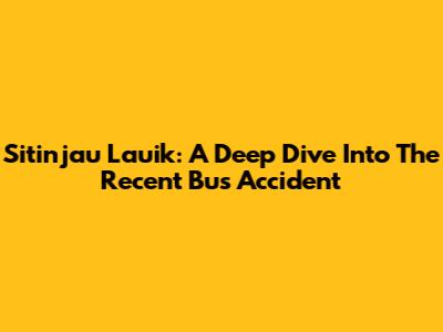 Sitinjau Lauik: A Deep Dive Into The Recent Bus Accident