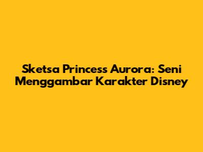 Sketsa Princess Aurora: Seni Menggambar Karakter Disney