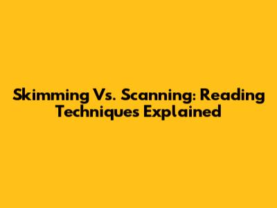 Skimming Vs. Scanning: Reading Techniques Explained